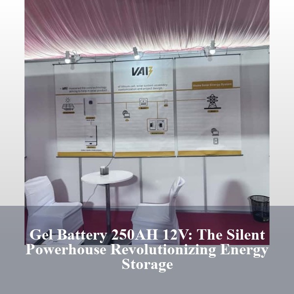 Gel Battery 250AH 12V: The Silent Powerhouse Revolutionizing Energy Storage